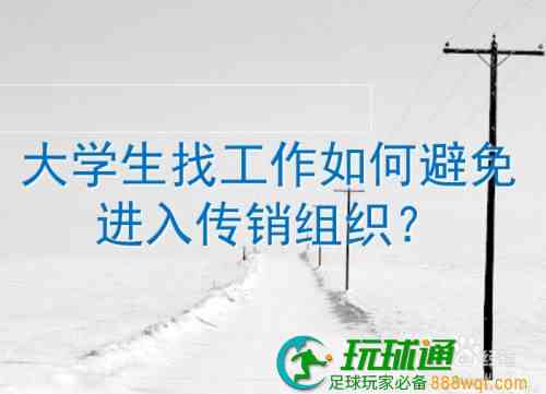 防传销知识：大学生找工作如何避免进入传销组织？