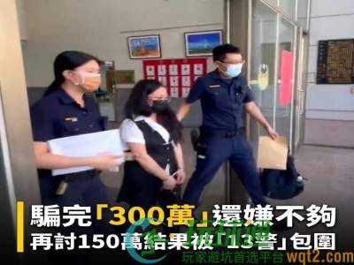 被骗300万还不够！诈骗集团再索150万，台湾大姐反手设局抓车手